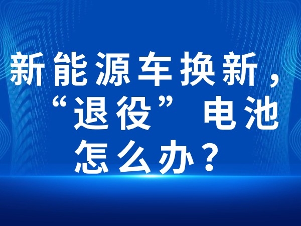 新能源車(chē)換新，“退役”電池怎么辦？